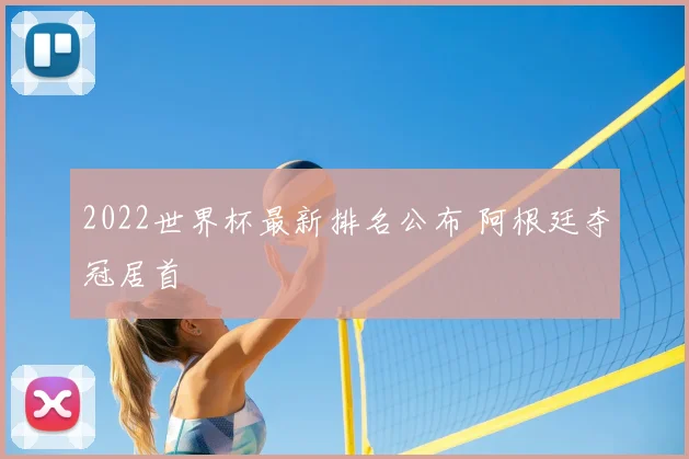 2022世界杯最新排名公布 阿根廷夺冠居首