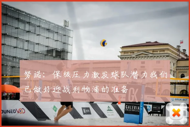 努诺：保级压力激发球队潜力我们已做好迎战利物浦的准备