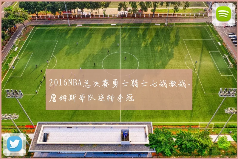 2016NBA总决赛勇士骑士七战激战,詹姆斯率队逆转夺冠