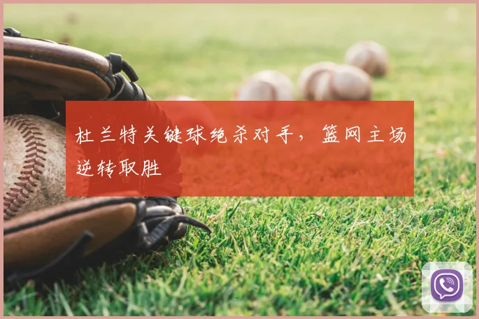 杜兰特关键球绝杀对手,篮网主场逆转取胜