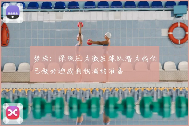努诺：保级压力激发球队潜力我们已做好迎战利物浦的准备