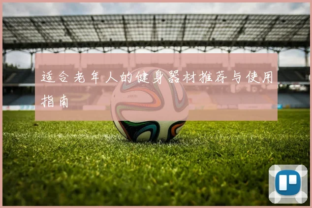适合老年人的健身器材推荐与使用指南