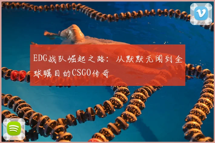 EDG战队崛起之路：从默默无闻到全球瞩目的CSGO传奇