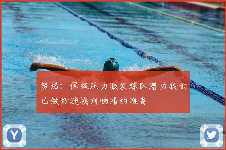 努诺：保级压力激发球队潜力我们已做好迎战利物浦的准备