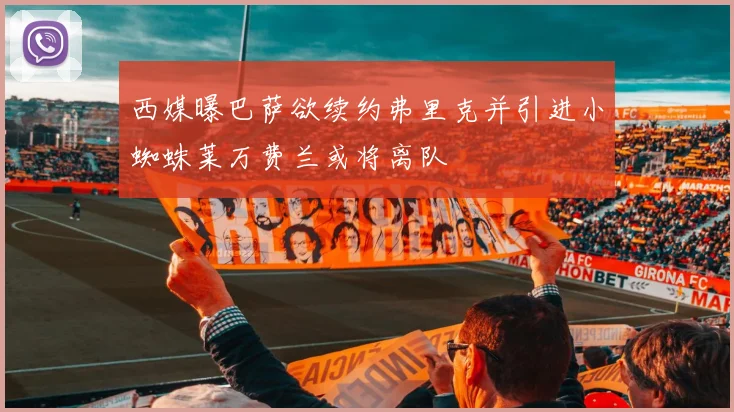 西媒曝巴萨欲续约弗里克并引进小蜘蛛莱万费兰或将离队