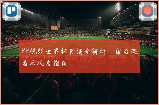 PP视频世界杯直播全解析：能否观看及观看指南