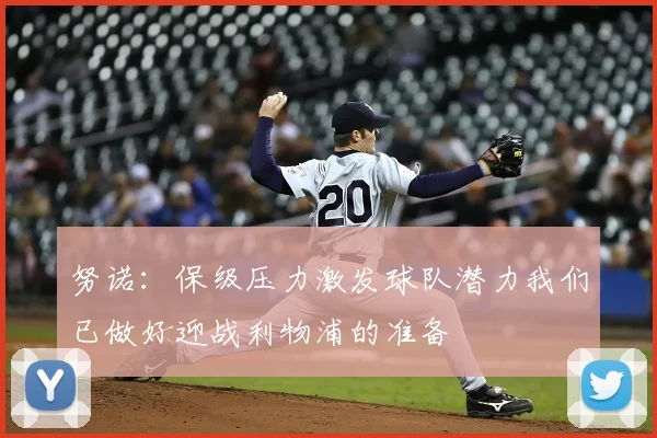 努诺：保级压力激发球队潜力我们已做好迎战利物浦的准备