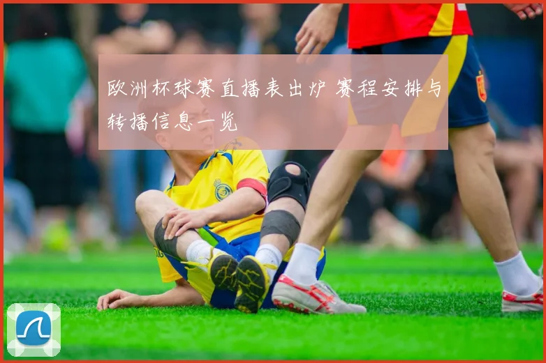 欧洲杯球赛直播表出炉 赛程安排与转播信息一览