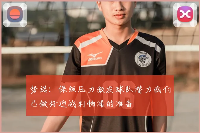 努诺:保级压力激发球队潜力我们已做好迎战利物浦的准备
