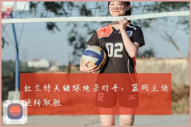 杜兰特关键球绝杀对手，篮网主场逆转取胜