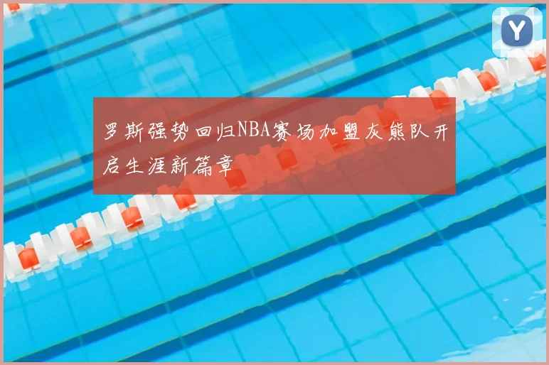 罗斯强势回归NBA赛场加盟灰熊队开启生涯新篇章
