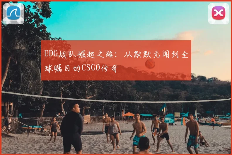 EDG战队崛起之路:从默默无闻到全球瞩目的CSGO传奇