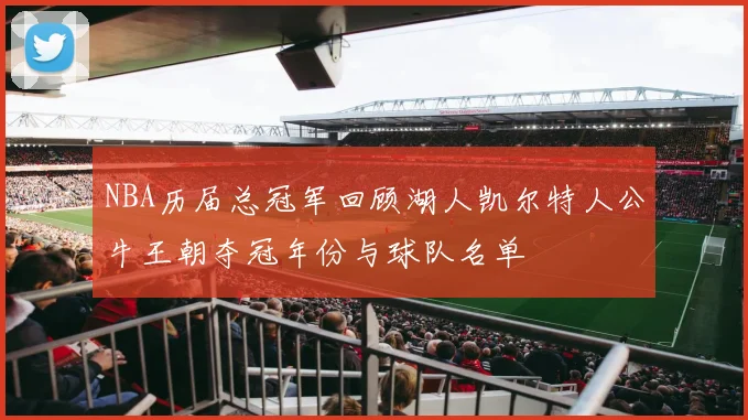 NBA历届总冠军回顾湖人凯尔特人公牛王朝夺冠年份与球队名单