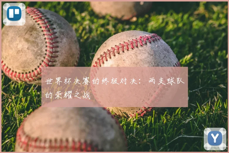 世界杯决赛的终极对决:两支球队的荣耀之战