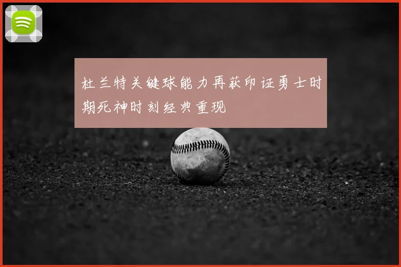 杜兰特关键球能力再获印证勇士时期死神时刻经典重现