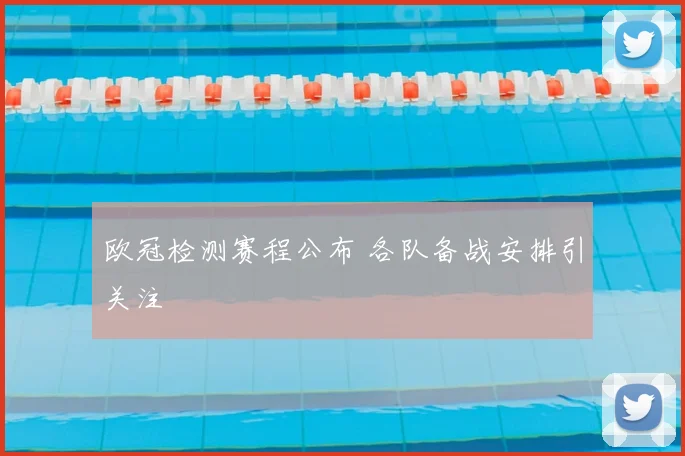 欧冠检测赛程公布 各队备战安排引关注