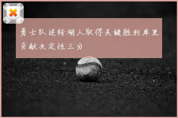 勇士队逆转湖人取得关键胜利库里贡献决定性三分