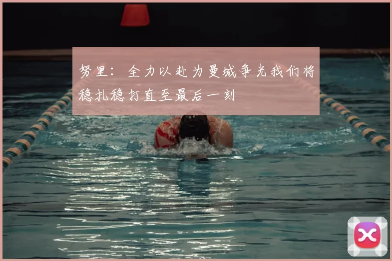 努里:全力以赴为曼城争光我们将稳扎稳打直至最后一刻