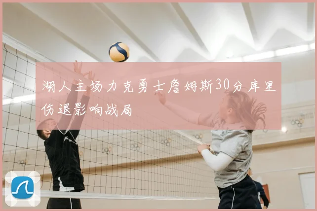 湖人主场力克勇士詹姆斯30分库里伤退影响战局